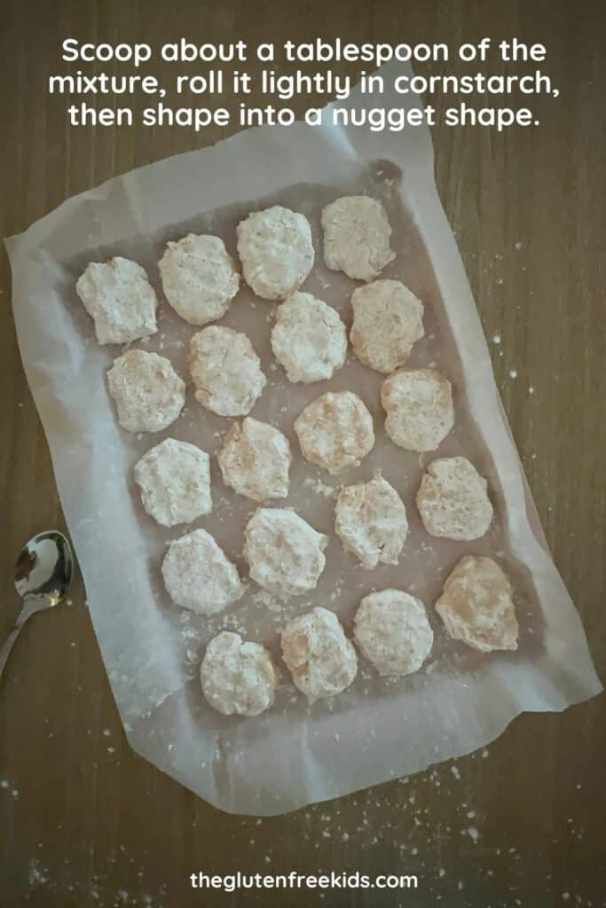Scoop about a tablespoon of the mixture, roll it lightly in cornstarch, then shape into your preferred nugget shape.